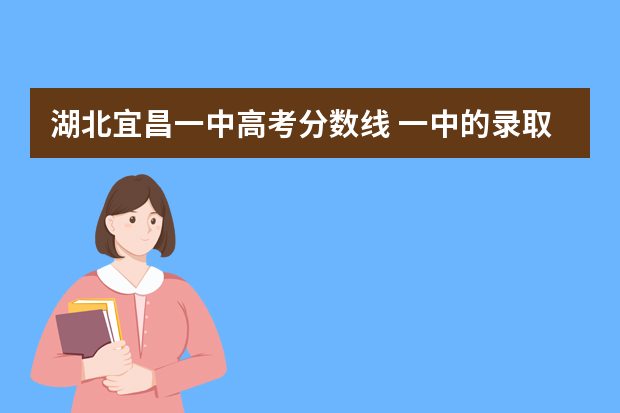 湖北宜昌一中高考分数线 一中的录取分数线是几个